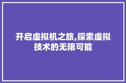 开启虚拟机之旅,探索虚拟技术的无限可能