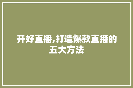 开好直播,打造爆款直播的五大方法