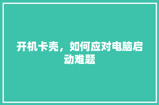开机卡壳，如何应对电脑启动难题