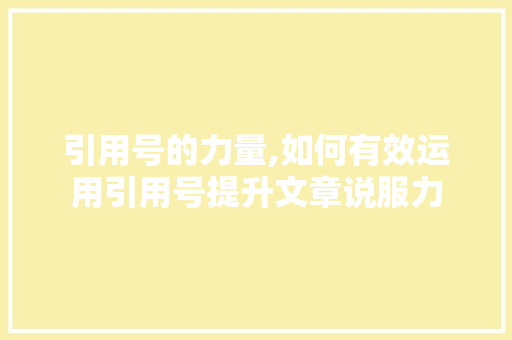 引用号的力量,如何有效运用引用号提升文章说服力