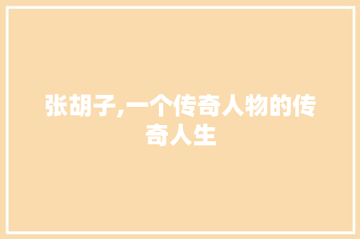 张胡子,一个传奇人物的传奇人生