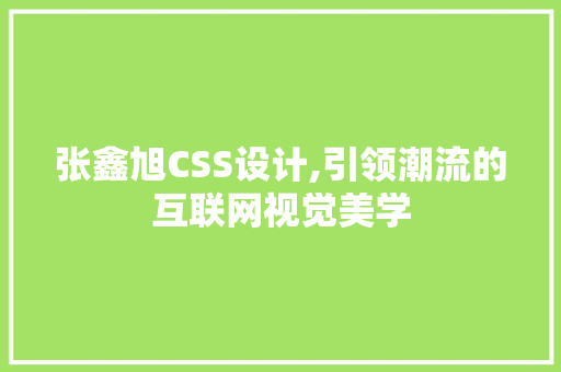 张鑫旭CSS设计,引领潮流的互联网视觉美学