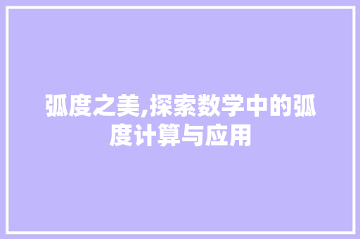 弧度之美,探索数学中的弧度计算与应用