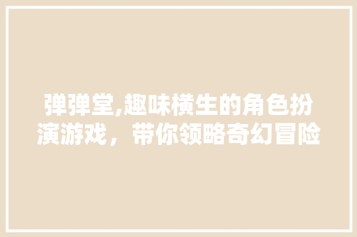 弹弹堂,趣味横生的角色扮演游戏，带你领略奇幻冒险之旅
