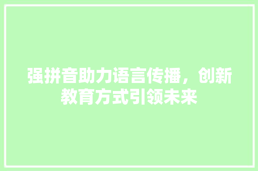 强拼音助力语言传播，创新教育方式引领未来