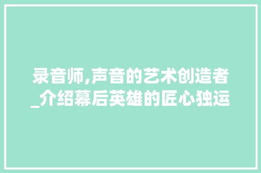 录音师,声音的艺术创造者_介绍幕后英雄的匠心独运