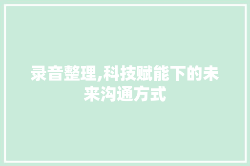 录音整理,科技赋能下的未来沟通方式