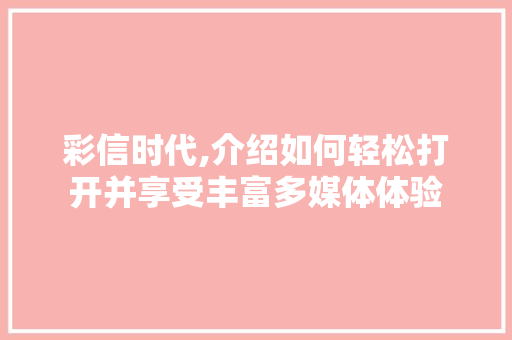 彩信时代,介绍如何轻松打开并享受丰富多媒体体验 建站教程