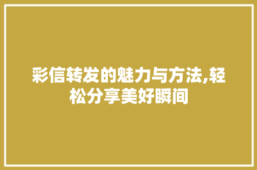 彩信转发的魅力与方法,轻松分享美好瞬间