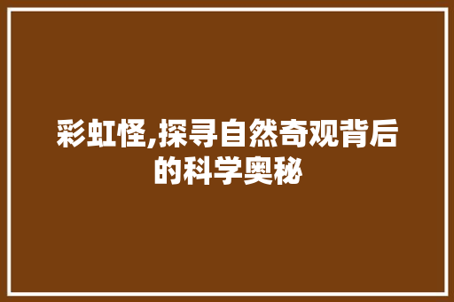 彩虹怪,探寻自然奇观背后的科学奥秘 友链在线