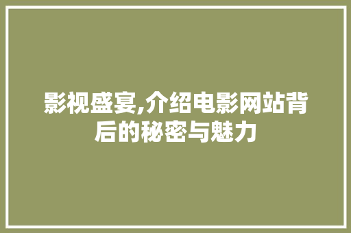 影视盛宴,介绍电影网站背后的秘密与魅力