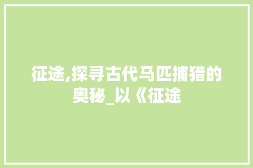 征途,探寻古代马匹捕猎的奥秘_以《征途