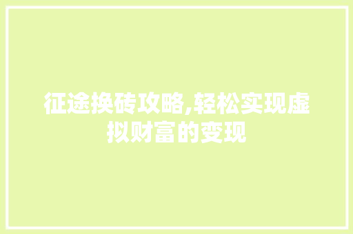 征途换砖攻略,轻松实现虚拟财富的变现