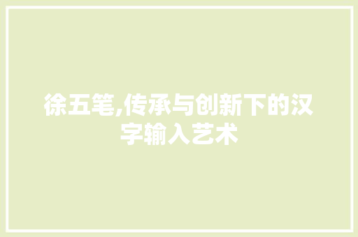 徐五笔,传承与创新下的汉字输入艺术