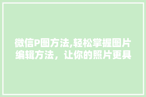微信P图方法,轻松掌握图片编辑方法，让你的照片更具魅力