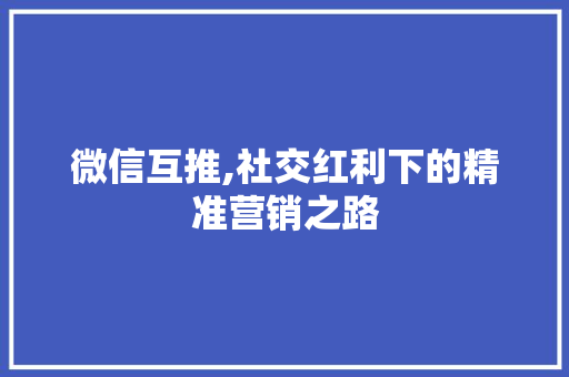 微信互推,社交红利下的精准营销之路