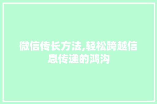 微信传长方法,轻松跨越信息传递的鸿沟