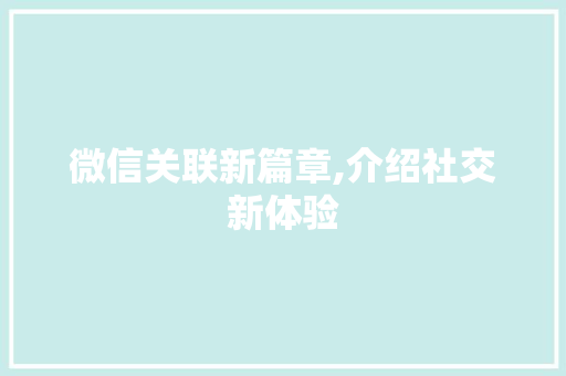 微信关联新篇章,介绍社交新体验