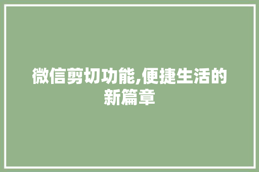 微信剪切功能,便捷生活的新篇章