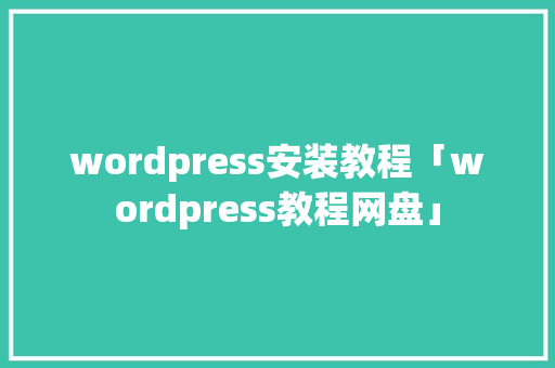 wordpress安装教程「wordpress教程网盘」 友链在线