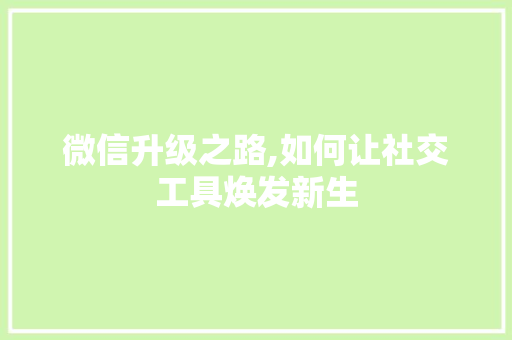 微信升级之路,如何让社交工具焕发新生