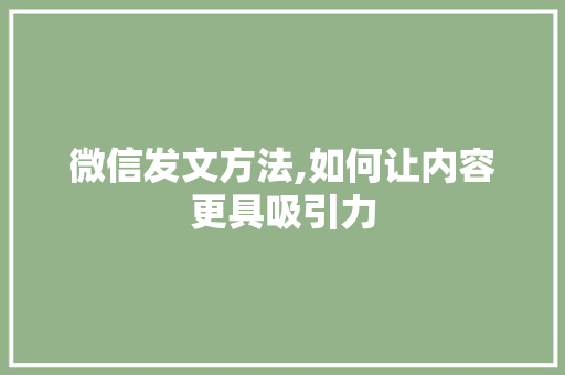 微信发文方法,如何让内容更具吸引力
