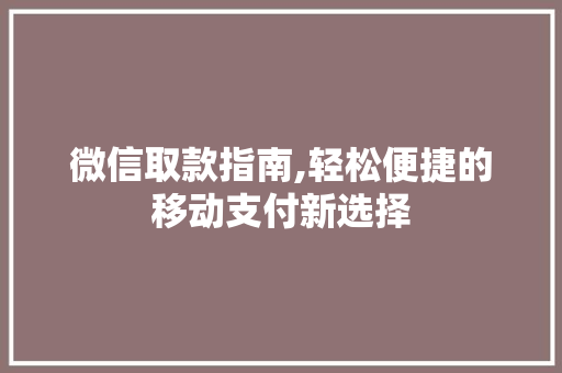 微信取款指南,轻松便捷的移动支付新选择
