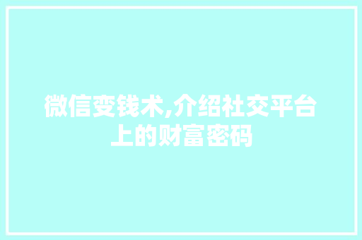 微信变钱术,介绍社交平台上的财富密码