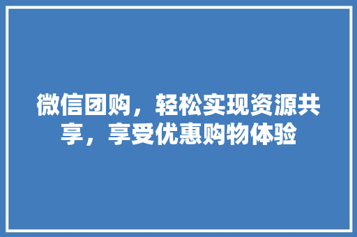 微信团购，轻松实现资源共享，享受优惠购物体验