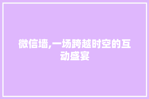 微信墙,一场跨越时空的互动盛宴