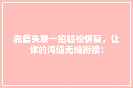 微信失联一招轻松恢复，让你的沟通无缝衔接！