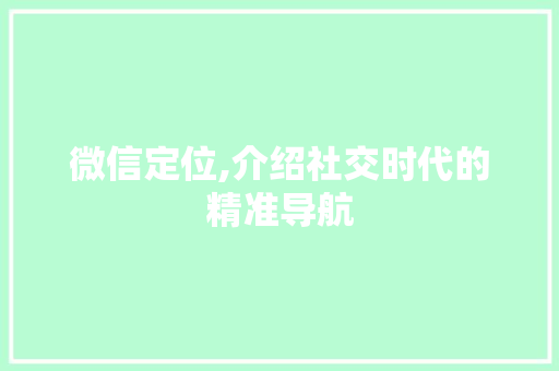 微信定位,介绍社交时代的精准导航