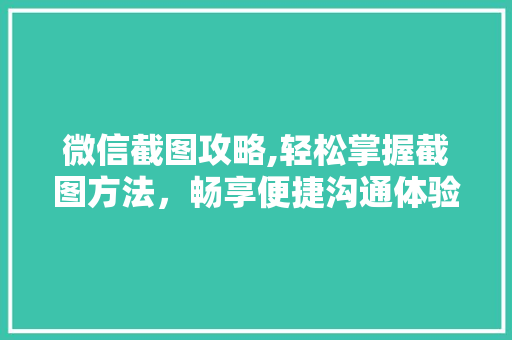 微信截图攻略,轻松掌握截图方法，畅享便捷沟通体验