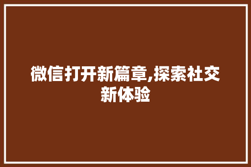 微信打开新篇章,探索社交新体验