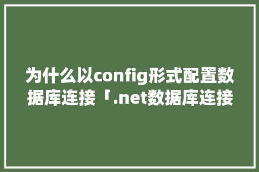 为什么以config形式配置数据库连接「.net数据库连接配置文件」 为什么以config形式配置数据库连接「.net数据库连接配置文件」 建站教程