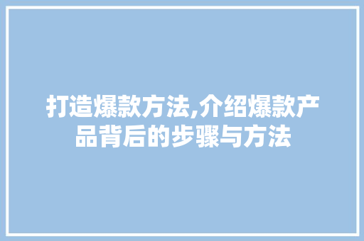 打造爆款方法,介绍爆款产品背后的步骤与方法