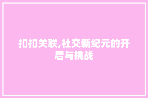 扣扣关联,社交新纪元的开启与挑战