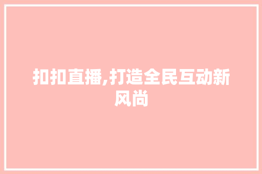 扣扣直播,打造全民互动新风尚