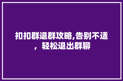 扣扣群退群攻略,告别不适，轻松退出群聊 服务器/数据库