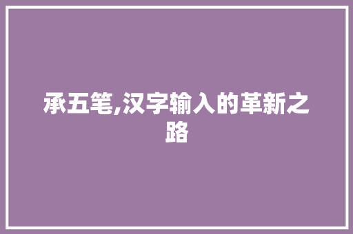 承五笔,汉字输入的革新之路