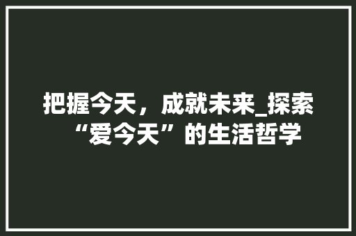 把握今天，成就未来_探索“爱今天”的生活哲学