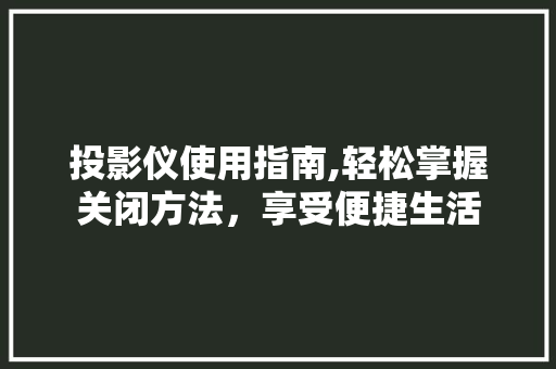 投影仪使用指南,轻松掌握关闭方法，享受便捷生活