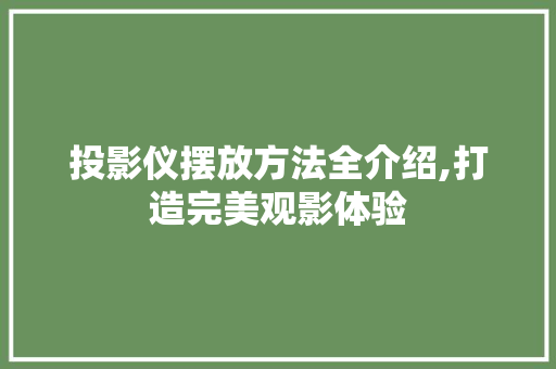 投影仪摆放方法全介绍,打造完美观影体验