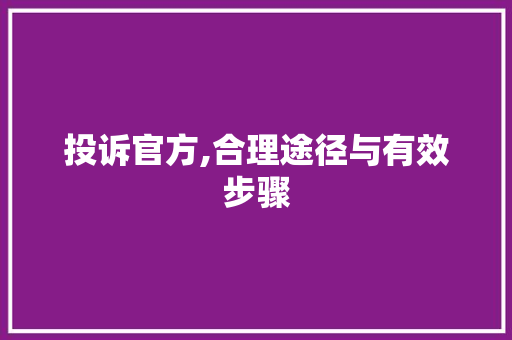 投诉官方,合理途径与有效步骤