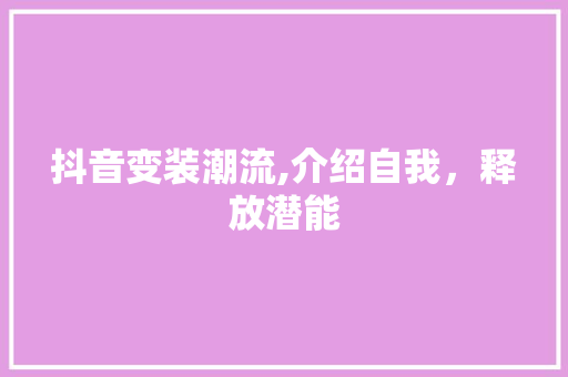 抖音变装潮流,介绍自我，释放潜能
