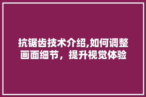 抗锯齿技术介绍,如何调整画面细节，提升视觉体验