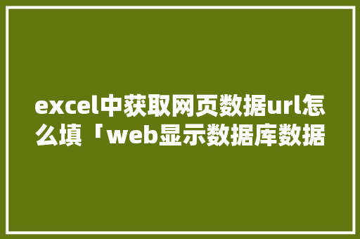 excel中获取网页数据url怎么填「web显示数据库数据」 excel中获取网页数据url怎么填「web显示数据库数据」 建站教程