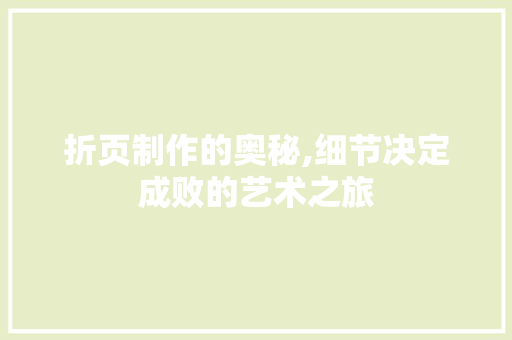 折页制作的奥秘,细节决定成败的艺术之旅