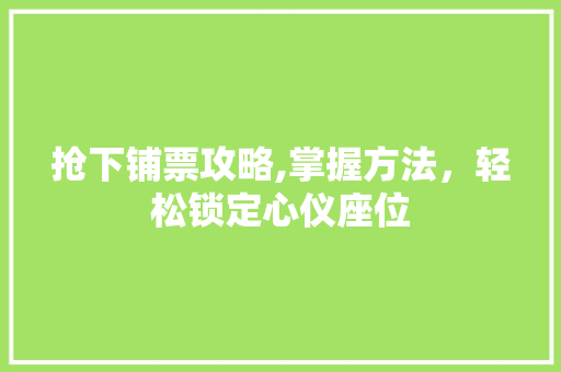 抢下铺票攻略,掌握方法，轻松锁定心仪座位