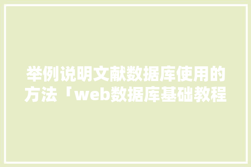 举例说明文献数据库使用的方法「web数据库基础教程」 举例说明文献数据库使用的方法「web数据库基础教程」 服务器/数据库